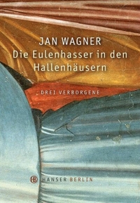 Buchcover: Jan Wagner. Die Eulenhasser in den Hallenhäusern - Drei Verborgene. Gedichte von Anton Brandt, Theodor Vischhaupt und Philip Miller. Hanser Berlin, Berlin, 2012.