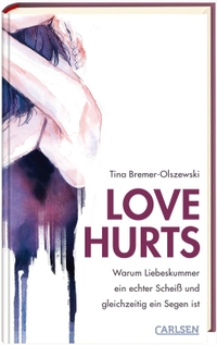 Buchcover: Tina Bremer-Olszewski. Love hurts - Warum Liebeskummer ein echter Scheiß und gleichzeitig ein Segen ist (ab 14 Jahre). Carlsen Verlag, Hamburg, 2022.