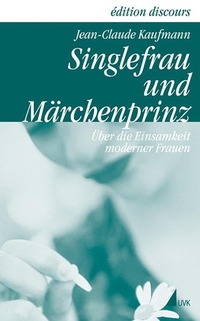 Buchcover: Jean-Claude Kaufmann. Singlefrau und Märchenprinz - Über die Einsamkeit moderner Frauen. UVK Universitätsverlag Konstanz, Konstanz, 2002.
