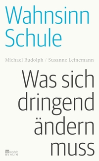 Buchcover: Susanne Leinemann / Michael Rudolph. Wahnsinn Schule - Was sich dringend ändern muss. Rowohlt Berlin Verlag, Berlin, 2021.