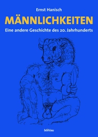Buchcover: Ernst Hanisch. Männlichkeiten - Eine andere Geschichte des 20. Jahrhunderts. Böhlau Verlag, Wien - Köln - Weimar, 2005.