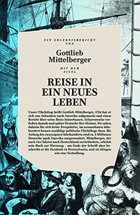 Buchcover: Gottlieb Mittelberger. Reise in ein neues Leben - Ein deutsches Flüchtlingsschicksal im 18. Jahrhundert. Verlag Das kulturelle Gedächtnis, Berlin, 2017.