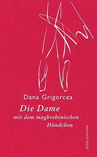 Buchcover: Dana Grigorcea. Die Dame mit dem maghrebinischen Hündchen - Novelle. Dörlemann Verlag, Zürich, 2018.