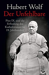 Buchcover: Hubert Wolf. Der Unfehlbare - Pius IX. und die Erfindung des Katholizismus im 19. Jahrhundert. C.H. Beck Verlag, München, 2020.