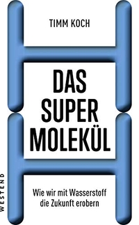 Cover: Timm Koch. Das Supermolekül - Wie wir mit Wasserstoff die Zukunft erobern. Westend Verlag, Frankfurt am Main, 2019.