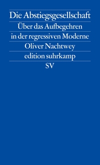 Buchcover: Oliver Nachtwey. Die Abstiegsgesellschaft - Über das Aufbegehren in der regressiven Moderne. Suhrkamp Verlag, Berlin, 2016.