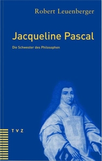 Buchcover: Robert Leuenberger. Jacqueline Pascal - Die Schwester des Philosophen. Theologischer Verlag Zürich, Zürich, 2002.
