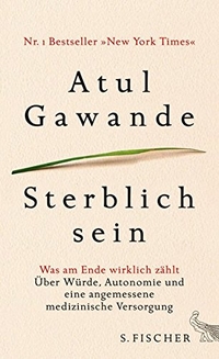 Buchcover: Atul Gawande. Sterblich sein - Was am Ende wirklich zählt. Über Würde, Autonomie und eine angemessene medizinische Versorgung. S. Fischer Verlag, Frankfurt am Main, 2015.